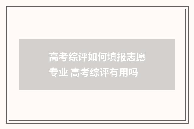高考综评如何填报志愿专业 高考综评有用吗