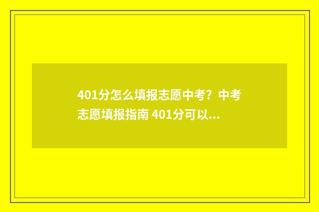 401分怎么填报志愿中考？中考志愿填报指南 401分可以上什么学校