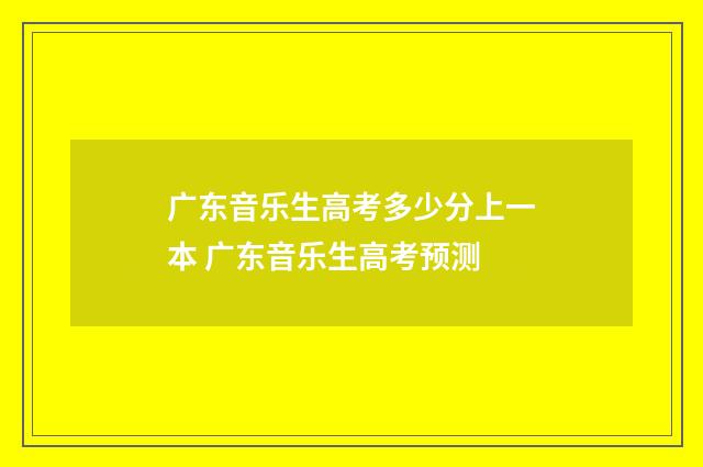 广东音乐生高考多少分上一本 广东音乐生高考预测