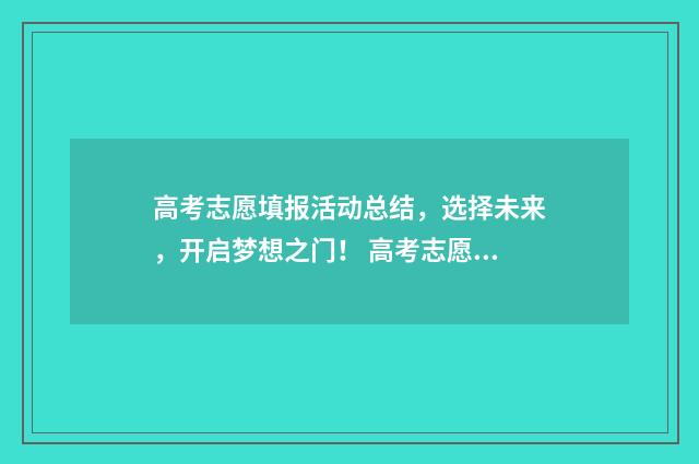 高考志愿填报活动总结，选择未来，开启梦想之门！ 高考志愿填报活动