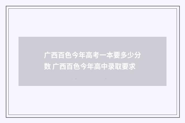 广西百色今年高考一本要多少分数 广西百色今年高中录取要求