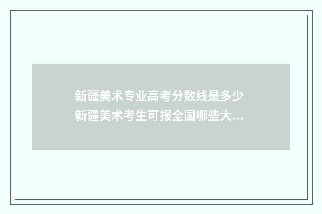 新疆美术专业高考分数线是多少 新疆美术考生可报全国哪些大学
