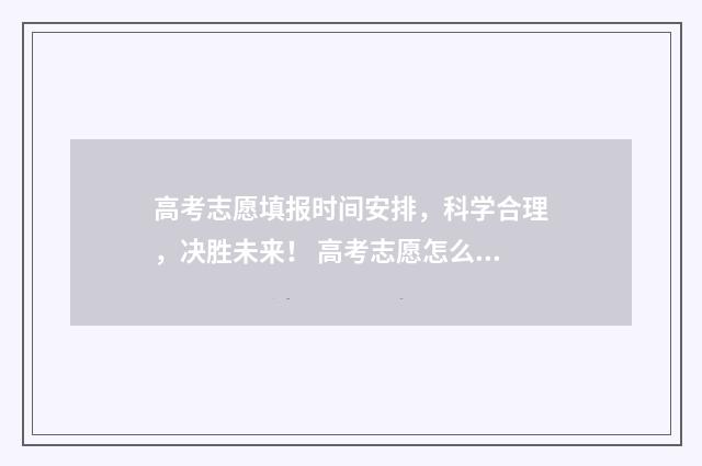 高考志愿填报时间安排，科学合理，决胜未来！ 高考志愿怎么填报全过程