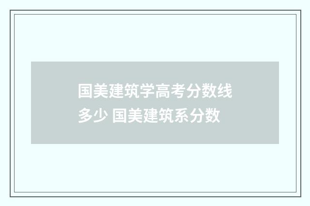 国美建筑学高考分数线多少 国美建筑系分数