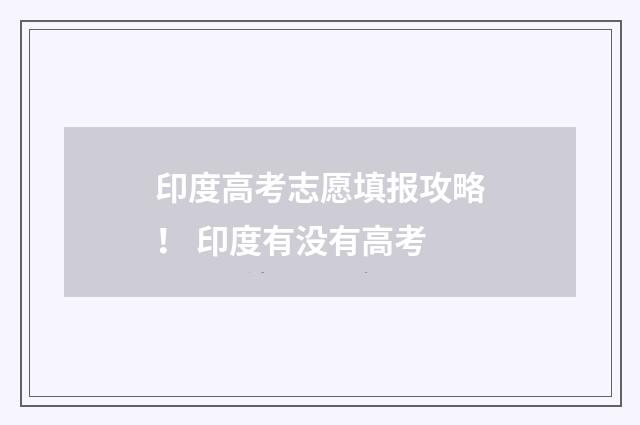 印度高考志愿填报攻略！ 印度有没有高考