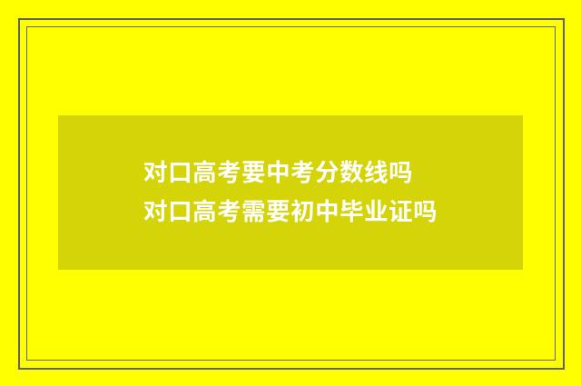对口高考要中考分数线吗 对口高考需要初中毕业证吗