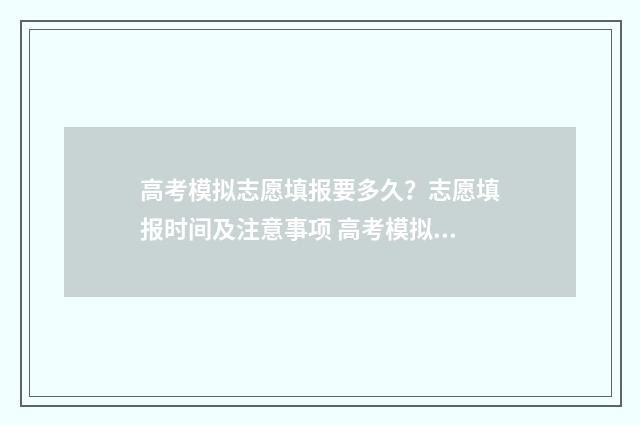 高考模拟志愿填报要多久？志愿填报时间及注意事项 高考模拟志愿填报官网免费