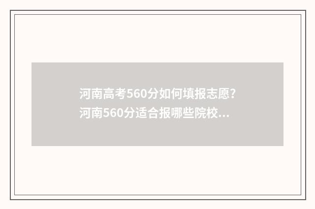 河南高考560分如何填报志愿？河南560分适合报哪些院校专业？ 河南高考560分能上一本吗