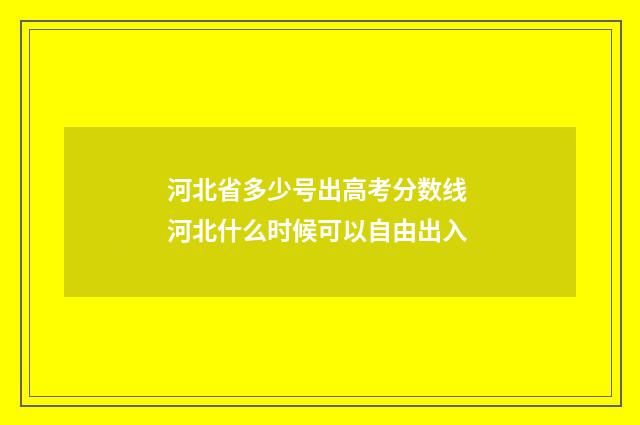 河北省多少号出高考分数线 河北什么时候可以自由出入