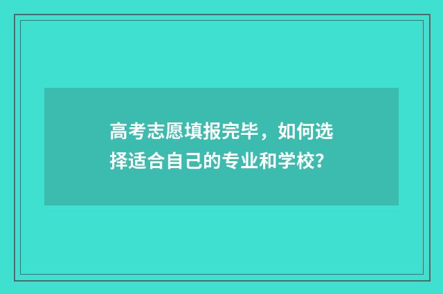 高考志愿填报完毕，如何选择适合自己的专业和学校？