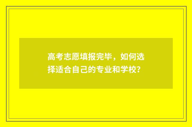 高考志愿填报完毕，如何选择适合自己的专业和学校？