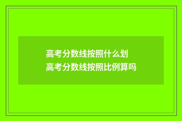高考分数线按照什么划 高考分数线按照比例算吗