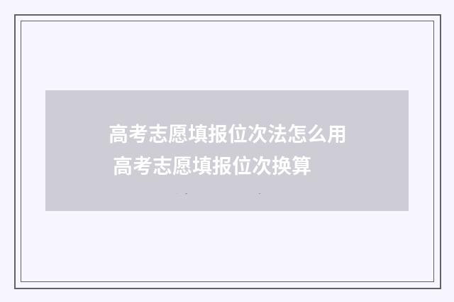 高考志愿填报位次法怎么用 高考志愿填报位次换算