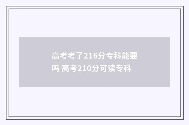 高考考了216分专科能要吗 高考210分可读专科