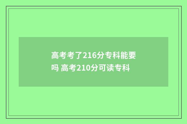 高考考了216分专科能要吗 高考210分可读专科