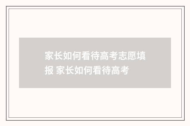家长如何看待高考志愿填报 家长如何看待高考