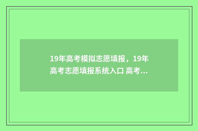 19年高考模拟志愿填报，19年高考志愿填报系统入口 高考模拟试题汇编2019