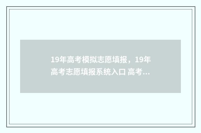 19年高考模拟志愿填报，19年高考志愿填报系统入口 高考模拟试题汇编2019
