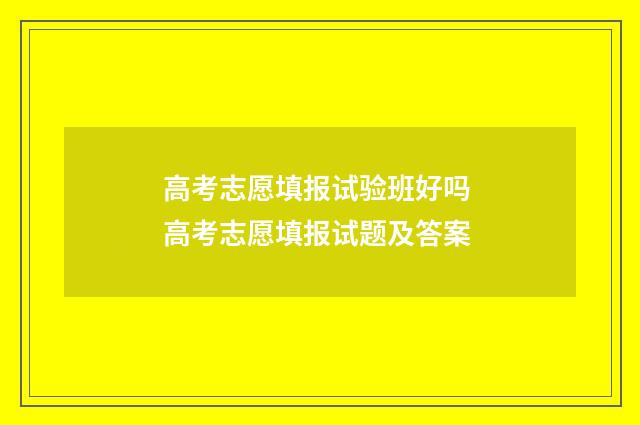 高考志愿填报试验班好吗 高考志愿填报试题及答案