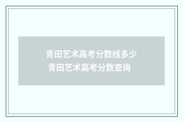 青田艺术高考分数线多少 青田艺术高考分数查询