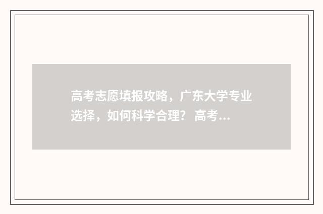 高考志愿填报攻略，广东大学专业选择，如何科学合理？ 高考志愿填报攻略 书