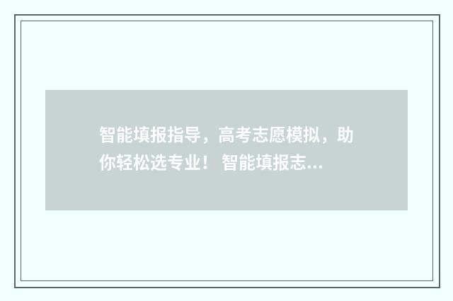 智能填报指导，高考志愿模拟，助你轻松选专业！ 智能填报志愿是什么意思