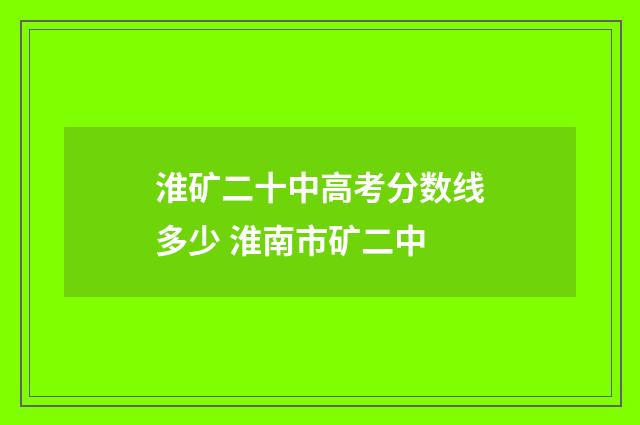 淮矿二十中高考分数线多少 淮南市矿二中