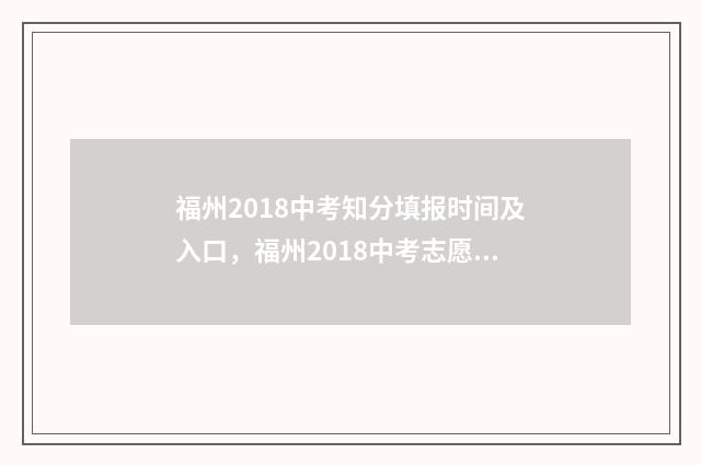 福州2018中考知分填报时间及入口，福州2018中考志愿填报指南 2018年福建省福州市中考试卷