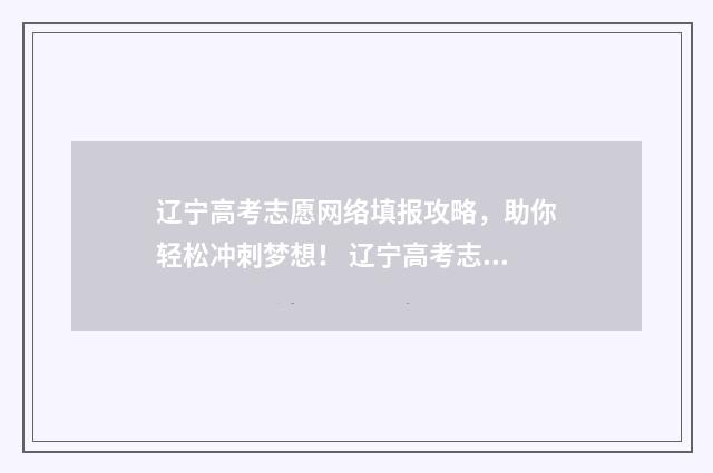 辽宁高考志愿网络填报攻略，助你轻松冲刺梦想！ 辽宁高考志愿网上填报