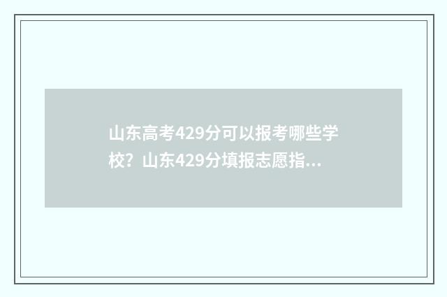 山东高考429分可以报考哪些学校？山东429分填报志愿指南 山东高考492分怎么样