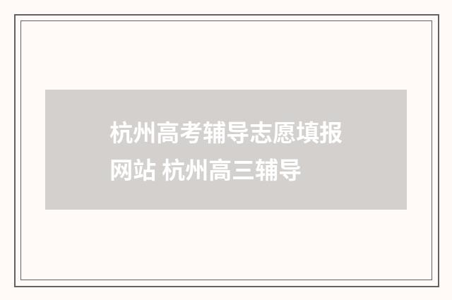 杭州高考辅导志愿填报网站 杭州高三辅导