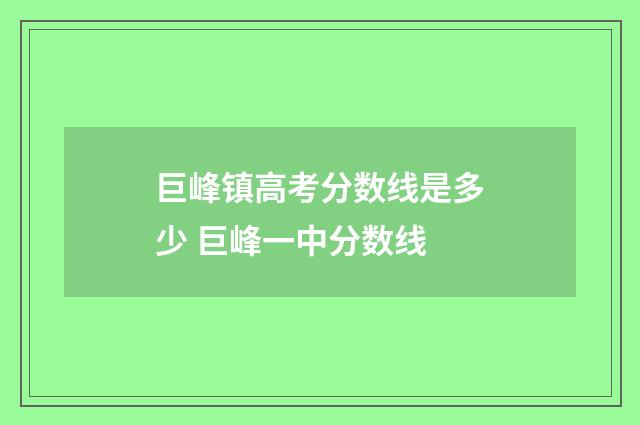 巨峰镇高考分数线是多少 巨峰一中分数线