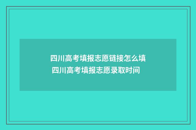 四川高考填报志愿链接怎么填 四川高考填报志愿录取时间