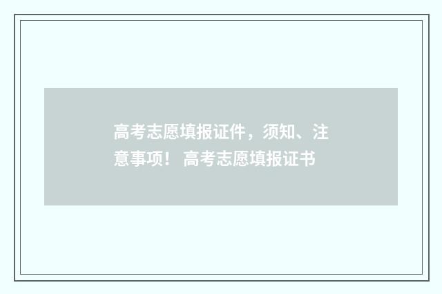 高考志愿填报证件，须知、注意事项！ 高考志愿填报证书