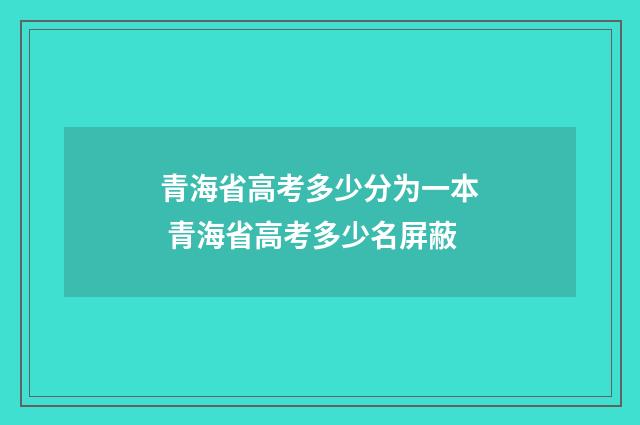 青海省高考多少分为一本 青海省高考多少名屏蔽