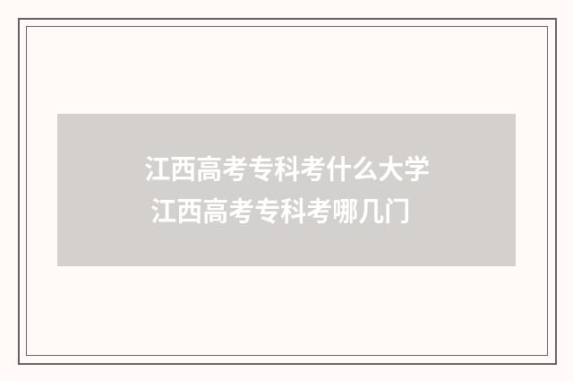 江西高考专科考什么大学 江西高考专科考哪几门