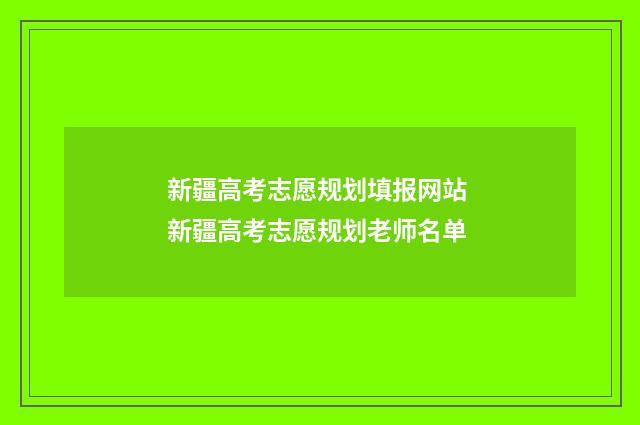 新疆高考志愿规划填报网站 新疆高考志愿规划老师名单