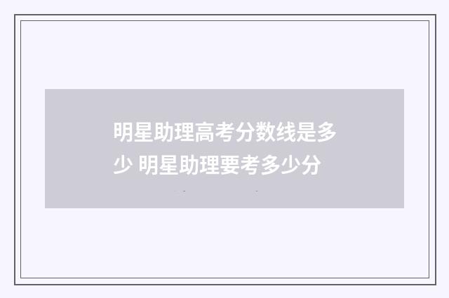明星助理高考分数线是多少 明星助理要考多少分