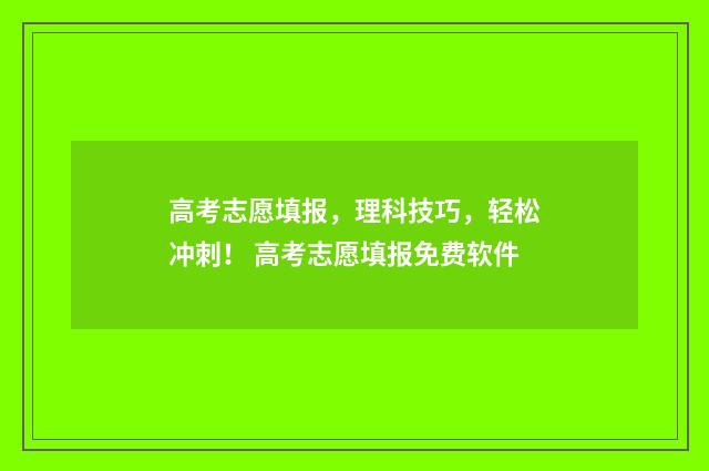 高考志愿填报，理科技巧，轻松冲刺！ 高考志愿填报免费软件