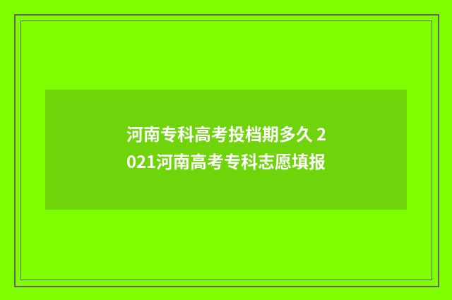 河南专科高考投档期多久 2021河南高考专科志愿填报