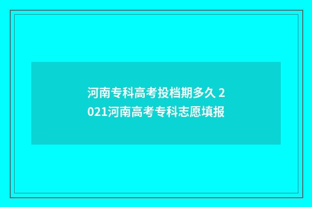河南专科高考投档期多久 2021河南高考专科志愿填报