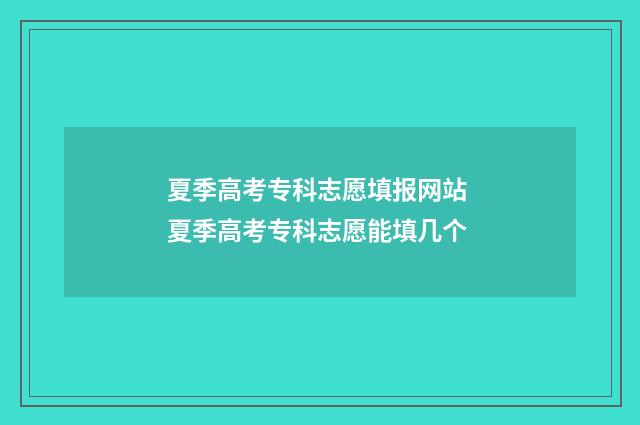 夏季高考专科志愿填报网站 夏季高考专科志愿能填几个