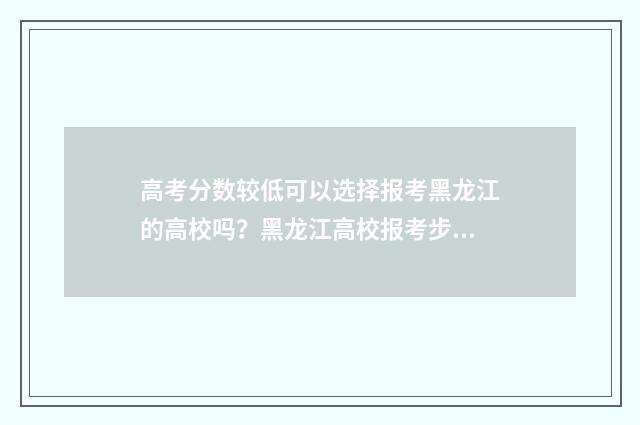 高考分数较低可以选择报考黑龙江的高校吗？黑龙江高校报考步骤分享 高考分太低可以上什么学校