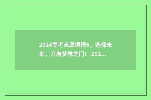 2024高考志愿填报6，选择未来，开启梦想之门！ 2024高考志愿填报书