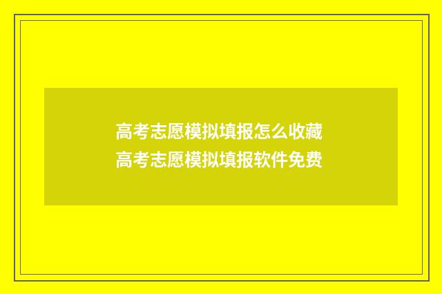 高考志愿模拟填报怎么收藏 高考志愿模拟填报软件免费