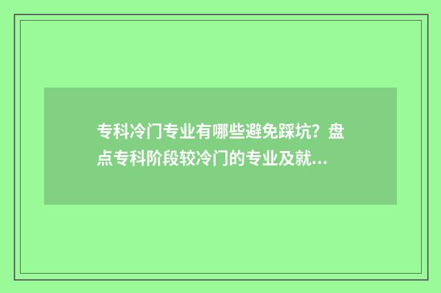 专科冷门专业有哪些避免踩坑？盘点专科阶段较冷门的专业及就业前景 专科冷门专业有必要考事业编吗