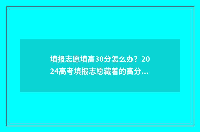 填报志愿填高30分怎么办？2024高考填报志愿藏着的高分秘诀 高考30个志愿必须都报上吗
