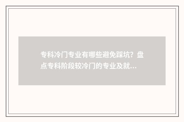 专科冷门专业有哪些避免踩坑？盘点专科阶段较冷门的专业及就业前景 专科冷门专业有必要考事业编吗