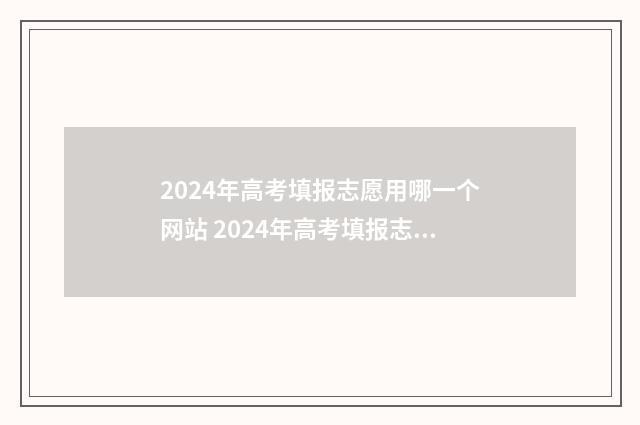 2024年高考填报志愿用哪一个网站 2024年高考填报志愿时间湖南