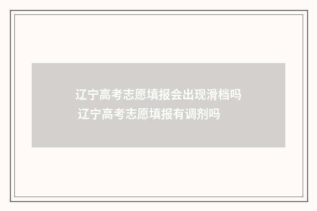 辽宁高考志愿填报会出现滑档吗 辽宁高考志愿填报有调剂吗